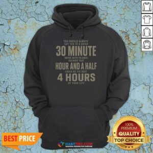 Premium Nice You Should Always Say Yes To A Quick 30 Minnutes Drink Hoodie