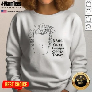 Original Man Dang Youre Looking Good Today Sweatshirt