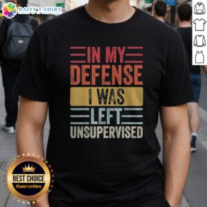 Funny In My Defense I Was Lefte Unsupervised Shirt