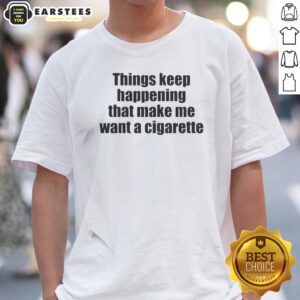 Funny Things Keep Happening That Make Me Want A Cigarette
