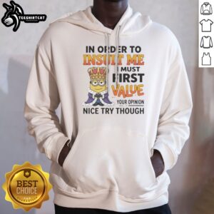 Pretty Minion In Order To Insult Me I Must First Value Your Opinion Hoodie featuring a playful minion graphic.