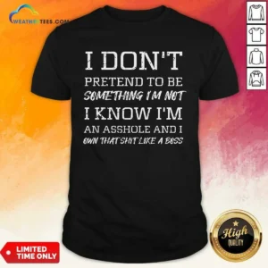 Awesome I Don'T Pretend To Be Something I'M Not I Know I'M An Asshole And I Own That Shit Like A Boss shirt optimized, casual short-sleeve tee on plain background