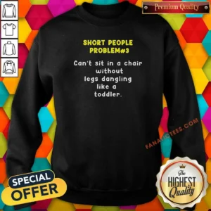 Top Short People Problem 3 Can T Sit In A Chair Without Legs Dangling Like A Toddler Sweatshirt