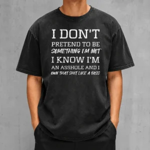 Funny I Don'T Pretend To Be Something I'M Not I Know I'M An Asshole And I Own That Shit Like A Boss Washed T-Shirt