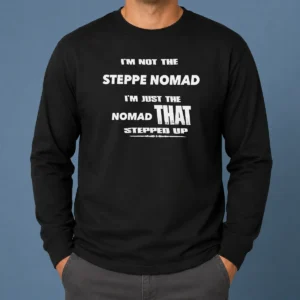 Hot I'M Not The Steppe Nomad I'M Just The Nomad That Stepped Up Long Sleeve Shirt