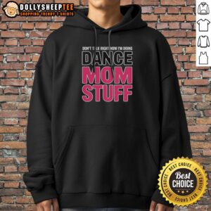 Official Don'T Talk Right Now I'M Doing Dance Mom Stuff Hoodie For Every Proud Stage Parent, perfect for dance moms.