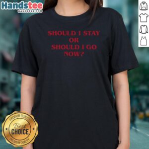 Nice Should I Stay Should I Go Ladies Shirt featuring a trendy design for casual wear