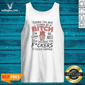 Original Today Im Not Gonna Be A Bitch Im Gonna Be Nice Tank Top