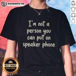 Original I'M Not A Person You Can Put On Speaker Phone Humor Ladies Shirt displayed on a flat surface