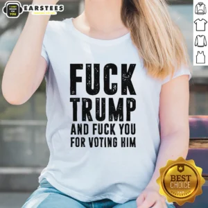 Hot Fck Trump And Fck You For Voting Him Ladies Shirt