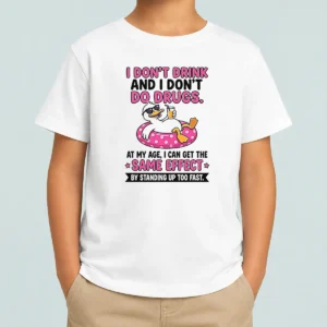 Nice I Dont Drink And I Dont Do Drugs At My Age I Can Get The Same Effect By Standing Up Too Fa Kids T-Shirt
