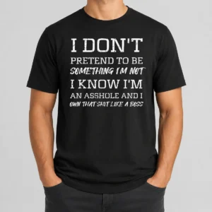 Good I Don'T Pretend To Be Something I'M Not I Know I'M An Asshole And I Own That Shit Like A Boss