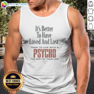 Official It'S Better To Have Loved And Lost Than To Live With A Psycho Big Dogs Tank Top in vibrant color