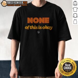 Premium None Of This Is Okay Shirt displayed on a neutral background, showcasing its unique design.