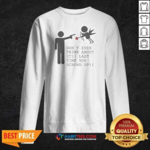 Original Hot Don'T Even Think About It Last Time You Screw Up Sweatshirt