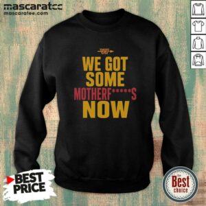 Nice Washington Commanders We Got Some Motherfuckers Now NFL Fan Apparel Cotton sweatshirt optimized for fan gear