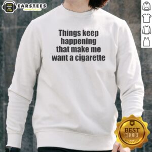Funny Things Keep Happening That Make Me Want A Cigarette Sweatshirt