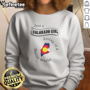 Awesome Just A Colorado Girl Living In A Maine World sweatshirt on sweatshirt