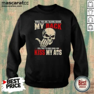 Hot While You Are Talking Behind My Back Feel Free To Bend Down And Kiss My Ass Sweatshirt