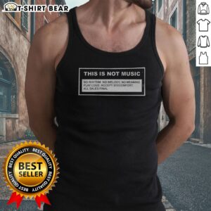 Funny This Is Not Music No Rhythm No Melody No Meaning Play Loud Accept Discomfort All Sales Final Tank top on display