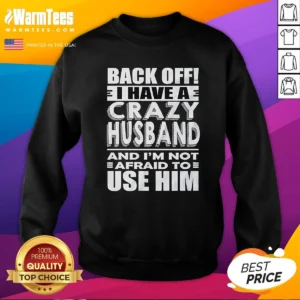 Good Back Off I Have A Crazy And Im Not Afraid To Use Him Text Sweatshirt