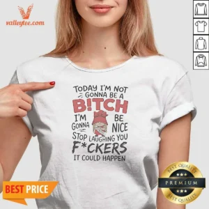 Original Today Im Not Gonna Be A Bitch Im Gonna Be Nice V-Neck Shirt