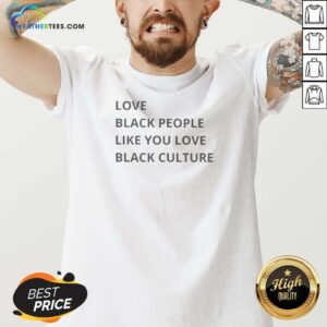 Good Love Black People Like You Love Black Culture V-Neck Shirt