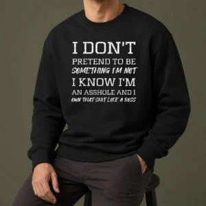 Nice I Don'T Pretend To Be Something I'M Not I Know I'M An Asshole And I Own That Shit Like A Boss Sweater