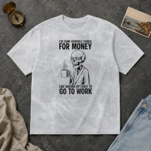 Funny Ive Done Horrible Things For Money Like Waking Up Early To Go To Work Washed T-Shirt