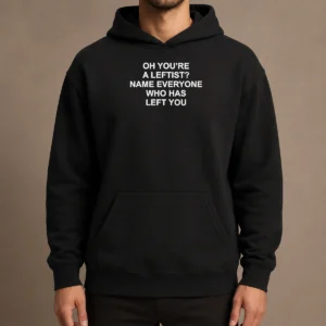 Official Oh You'Re A Leftist Name Everyone WHO Has Left You Hoodie