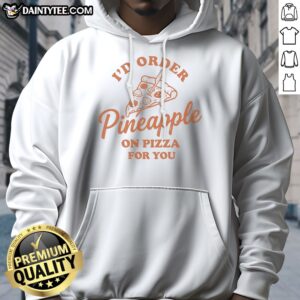 Nice I'D Order Pineapple On Pizza For You Hoodie featuring a fun food-themed design