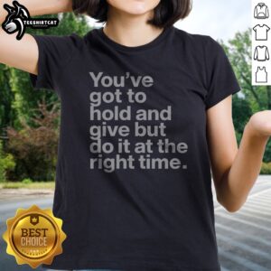 Pretty Youve Got To Hold And Give But Do It At The Right Time Ladies Shirt