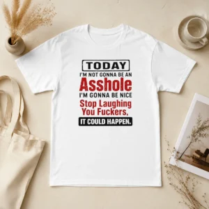 Original Today I'M Not Gonna Be An Asshole I'M Gonna Be Nice Stop Laughing You Fuckers