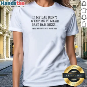 Official If My Dad Didnt Want Me To Make Dead Dad Jokes Then He Shouldnt Have Died Ladies Shirt
