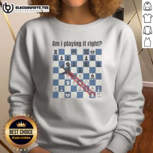 Nice Am I Playing It Right Chess Sweashirt featuring a comfortable fit with chess-themed graphic on front