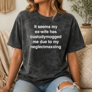 Premium It Seems My Ex Wife Has Custody Mogged Me Due To My Neglect Maxxing Washed T-Shirt