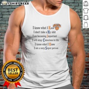 Awesome New York Knicks I Know What I Know I Dont Take A Ny Shit I Am Becoming Important Tank top on a display