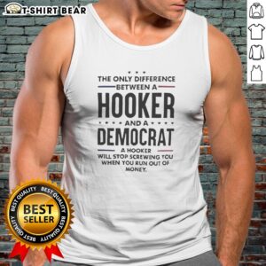 Pretty The Only Difference Between A Hooker And A Democrat Will Stop Screwing You Tank top displayed on a hanger