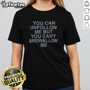 Hot You Can Unfollow Me But You Cant Unswallow Me Assholes Live Forever girlt shirt displayed on a hanger