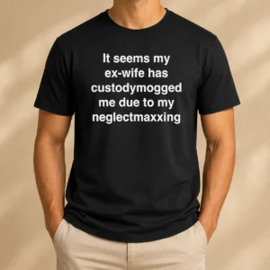 Original It Seems My Ex Wife Has Custodymogged Me Due To My Neglectmaxxing Text t shirt in black crew neck style