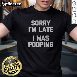 Premium Sorry I Am Late I Was Pooping t shirt displayed on a neutral background
