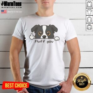 Nice Fluff You Dog shirt featuring a playful design perfect for dog lovers.