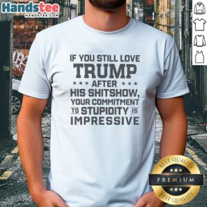 Original Trump Commitment To Stupidity Is Impressive Text Still Love After His Shitshow Shirt displayed on a neutral background