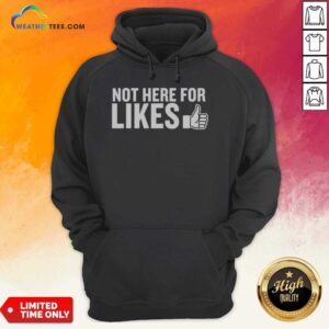 Hot Not Here For Likes hoodie optimized for showcasing vibrant colors and details