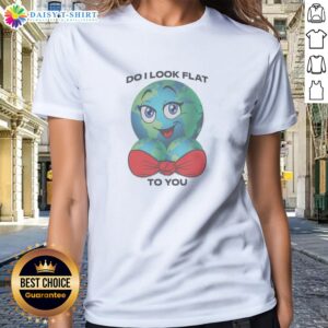 Original Do I Look Flat To You Ladies Shirt featuring bold typography on a comfortable fitted cotton tee