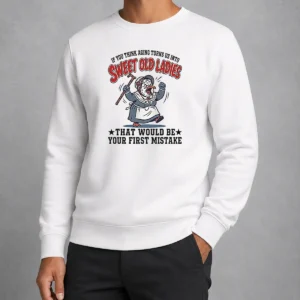 Official If You Think Aging Turns US Into Sweet Old That Would Be Your First Mistake Sweater