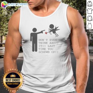 Pretty Don'T Even Think About It Last Time You Screw Up Tank Top
