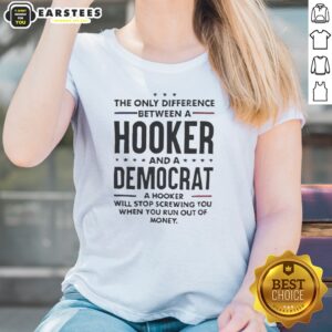Good The Only Difference Between A Hooker And A Democrat Will Stop Screwing You ladies shirt displayed on a flat surface.