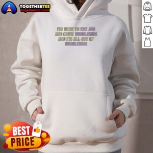 Nice Im Here To Eat Ass And Chew Bubblegum Out Of Gum Hoodie