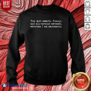 Premium You'Re Smart And Funny And Awesome Whereas I Am Sarcastic Sweatshirt
